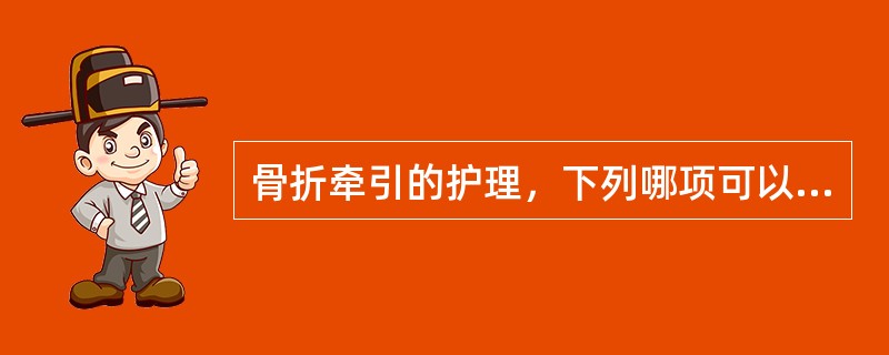 骨折牵引的护理，下列哪项可以防止牵引过度A、将病人床头或床尾抬高15～30cmB