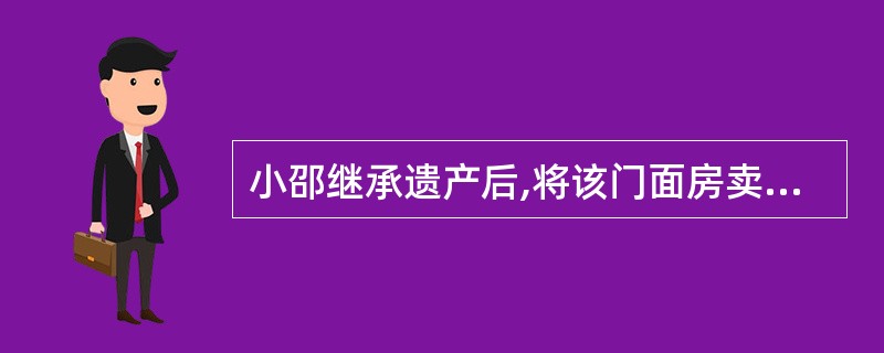 小邵继承遗产后,将该门面房卖给丁某之前,下列选项不正确的是( )。