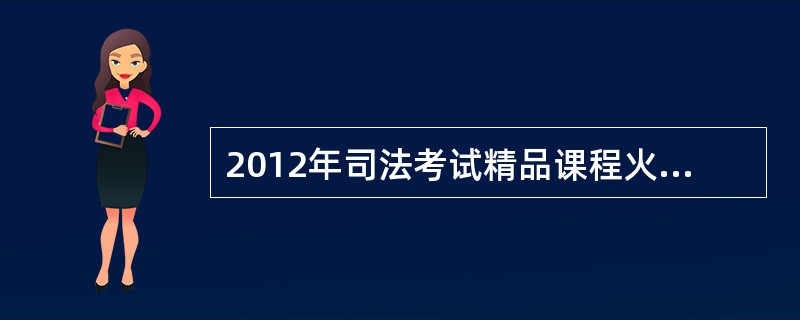 2012年司法考试精品课程火爆热招要那些