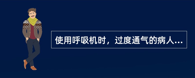 使用呼吸机时，过度通气的病人可表现为A、烦躁不安、多汗等症状B、昏迷、抽搐等碱中