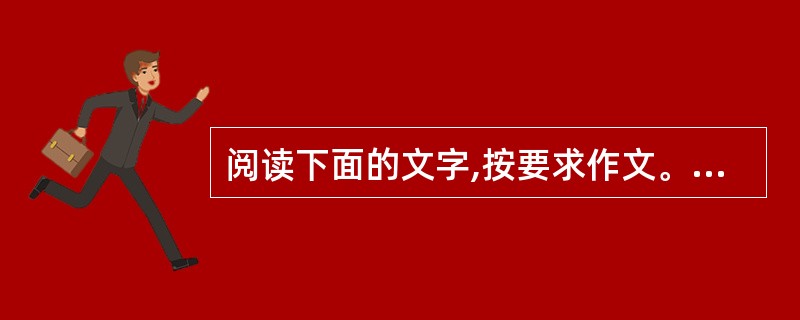 阅读下面的文字,按要求作文。(50分) 魅力,是一种吸引人的力量,让人沉迷,让人