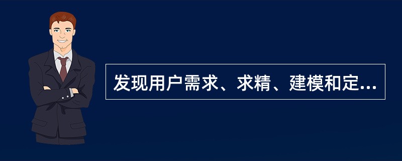 发现用户需求、求精、建模和定义用户需求的过程是________。