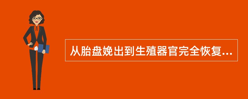 从胎盘娩出到生殖器官完全恢复正常需要的时间是A、4周B、5周C、6周D、8周E、