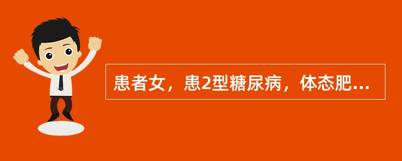 患者女，患2型糖尿病，体态肥胖，“三多一少”症状不明显，血糖偏高，长期采用饮食控