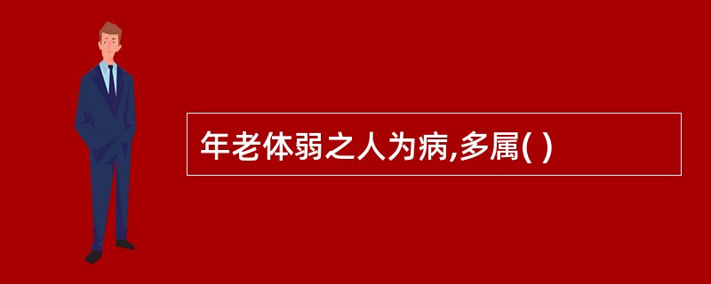 年老体弱之人为病,多属( )