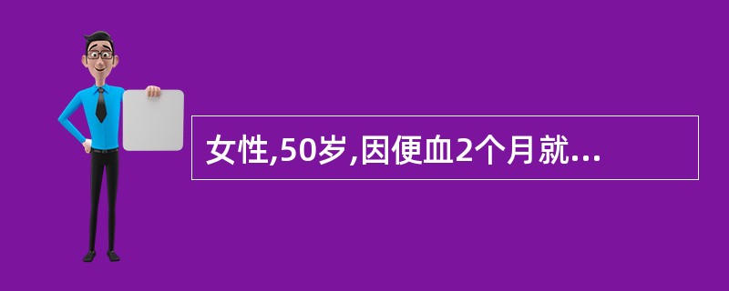 女性,50岁,因便血2个月就诊。直肠镜检查发现距肛缘4em的直肠前壁有2emX2