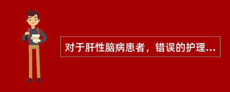 对于肝性脑病患者，错误的护理措施是A、低热量饮食B、暂停蛋白质摄入C、清除肠内积