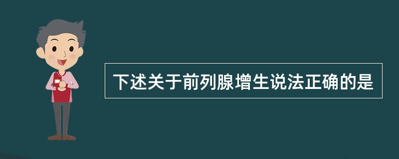 下述关于前列腺增生说法正确的是