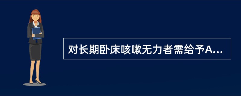 对长期卧床咳嗽无力者需给予A、体位引流B、超声雾化吸入C、吸痰D、指导有效咳嗽E