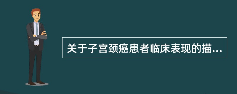 关于子宫颈癌患者临床表现的描述中错误的是A、早期可无自觉症状B、一旦患病，则出现