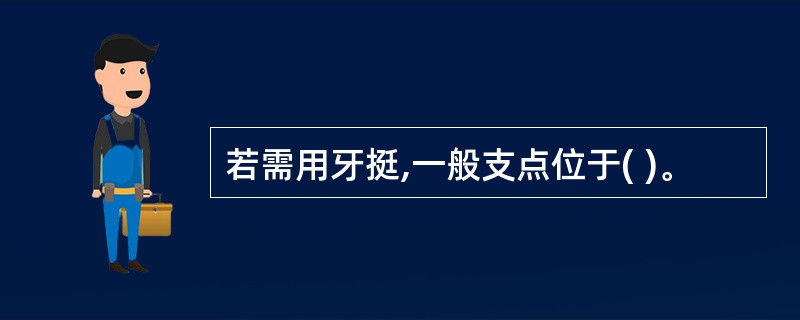 若需用牙挺,一般支点位于( )。