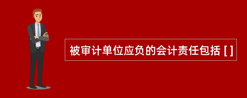 被审计单位应负的会计责任包括 [ ]