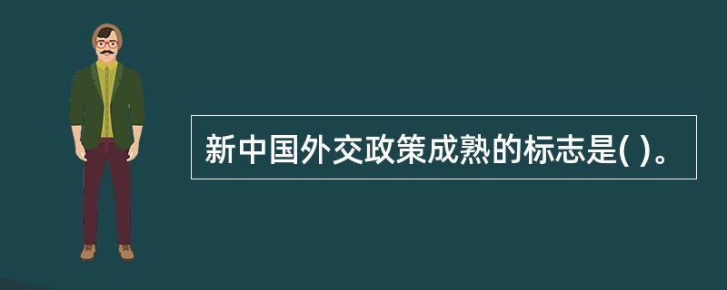 新中国外交政策成熟的标志是( )。