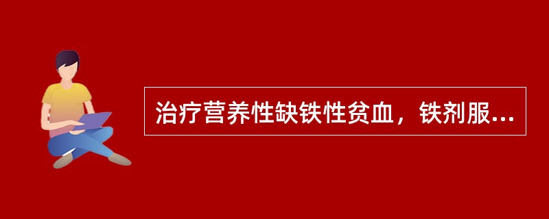 治疗营养性缺铁性贫血，铁剂服用的时间是A、血红蛋白正常后停药B、血红蛋白正常2周