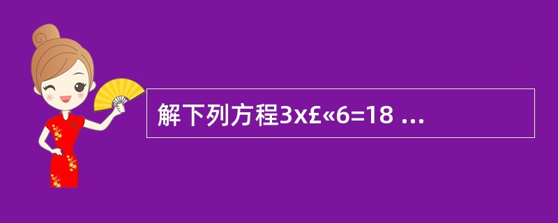 解下列方程3x£«6=18 2x£­7.5=8.5