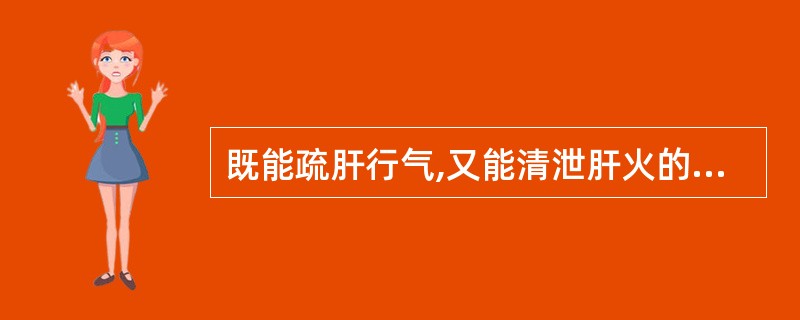 既能疏肝行气,又能清泄肝火的药物是A、香附 B、川楝子 C、柴胡 D、青皮 -