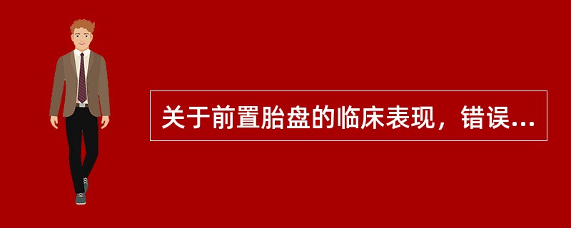 关于前置胎盘的临床表现，错误的是A、妊娠晚期无痛性反复阴道出血B、胎位触诊清楚C