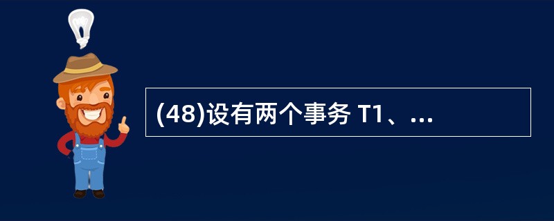 (48)设有两个事务 T1、T2,对数据 A 的并发操作如下图所示。下列说法中正