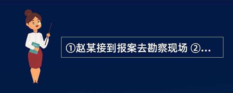 ①赵某接到报案去勘察现场 ②张某上街买菜 ③王某截住一辆汽车 ④李某去接张某出院