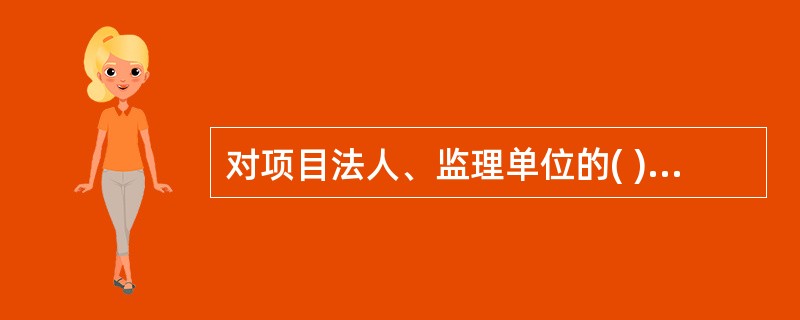 对项目法人、监理单位的( )和施工单位的( )以及设计单位现场服务等实施监督检查