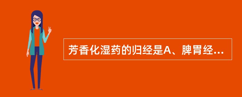 芳香化湿药的归经是A、脾胃经 B、脾肺经 C、肺胃经 D、肝脾经