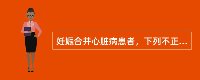 妊娠合并心脏病患者，下列不正确的处理措施是A、不宜妊娠者应在12周前行人工流产B