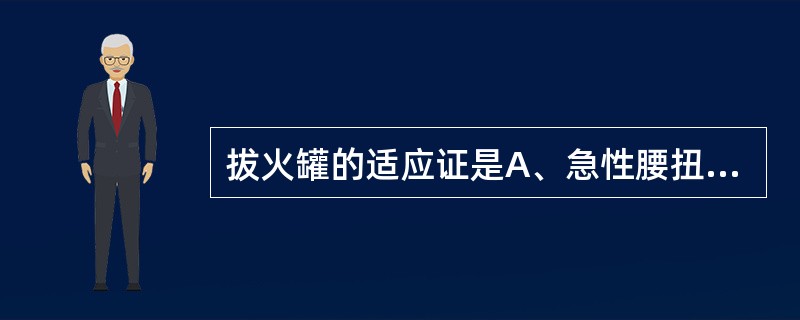 拔火罐的适应证是A、急性腰扭伤B、外感风寒，风寒湿痹C、平素体质虚弱D、各种疮疡