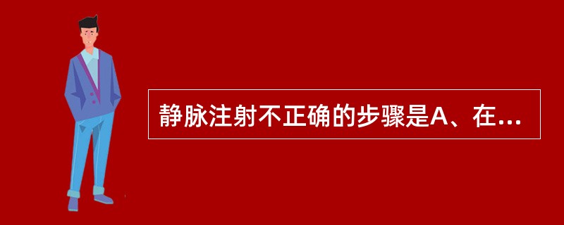 静脉注射不正确的步骤是A、在穿刺点上方约6cm处扎止血带B、常规消毒皮肤后嘱患者