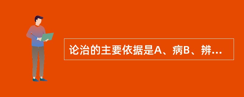 论治的主要依据是A、病B、辨证C、病性D、病因E、病位