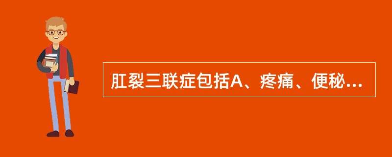 肛裂三联症包括A、疼痛、便秘、出血B、肛裂、出血、前哨痔C、疼痛、出血、前哨痔D