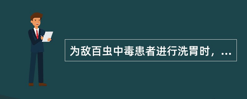 为敌百虫中毒患者进行洗胃时，禁用的洗胃液是A、温开水B、生理盐水C、蛋清水D、高