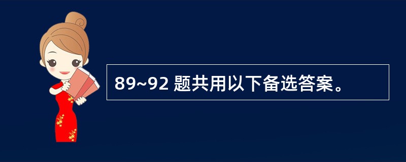 89~92 题共用以下备选答案。