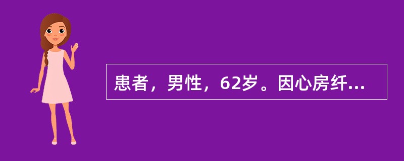 患者，男性，62岁。因心房纤颤住院治疗，心率114次／分，心音强弱不等，心率快慢