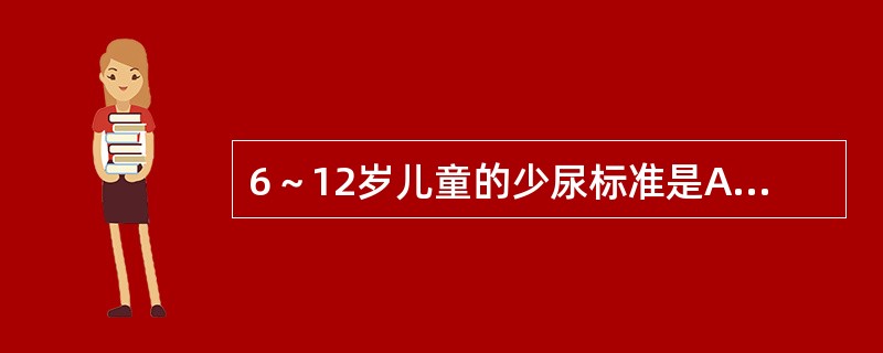 6～12岁儿童的少尿标准是A、<100ml£¯24小时B、<150ml£¯24小