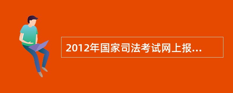 2012年国家司法考试网上报名常见问题有那些