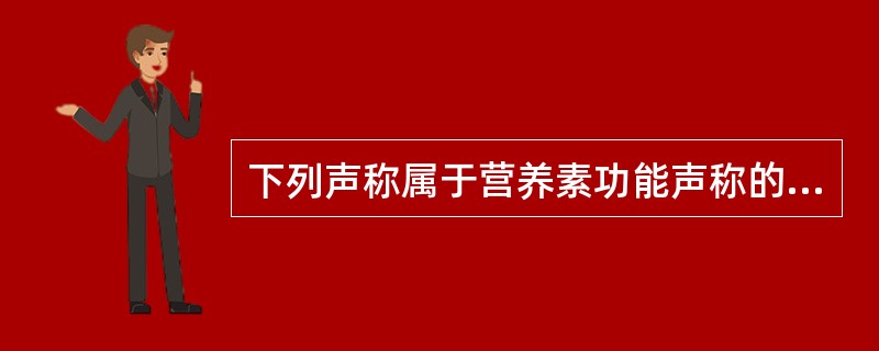 下列声称属于营养素功能声称的是( )。