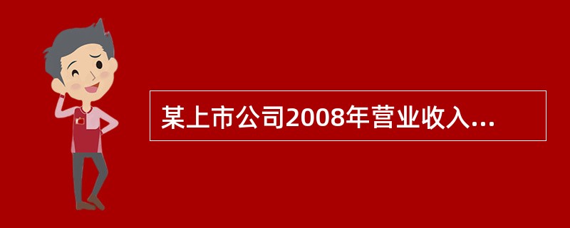 某上市公司2008年营业收入为6000万元,营业成本为4000万元,营业税金及附