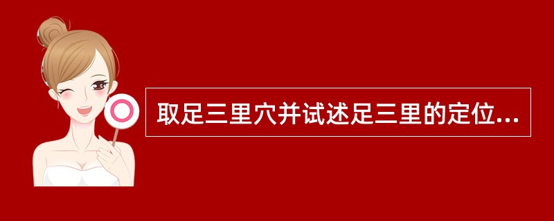 取足三里穴并试述足三里的定位、主治病证和针刺方法。