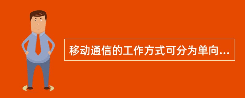 移动通信的工作方式可分为单向通信方式和双向通信方式两大类别,而后者又分为()。