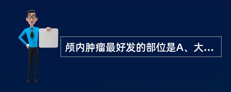 颅内肿瘤最好发的部位是A、大脑半球B、小脑C、脑室D、脑干E、鞍区