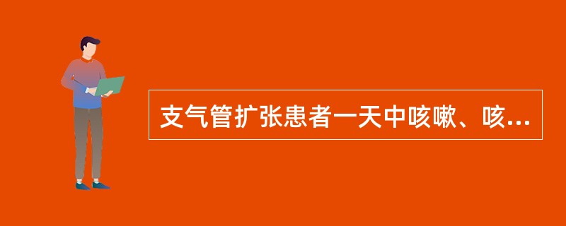 支气管扩张患者一天中咳嗽、咳痰最重的时间为A、晨起B、白天C、睡前D、凌晨E、下