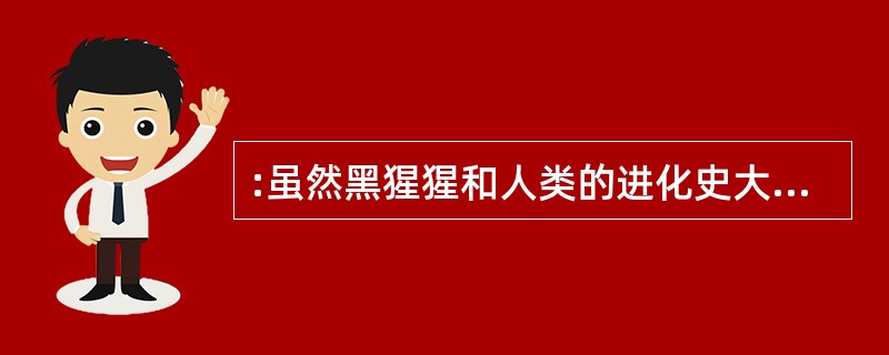 :虽然黑猩猩和人类的进化史大约有99.5%是共同的,但大多数思想家把黑猩猩视为与