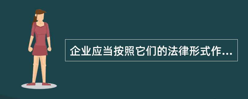 企业应当按照它们的法律形式作为会计核算的依据.()