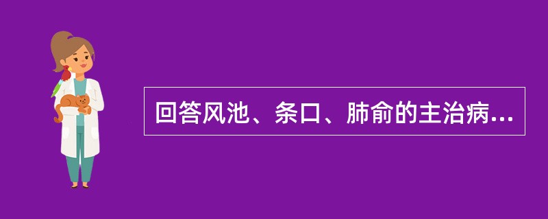 回答风池、条口、肺俞的主治病证。