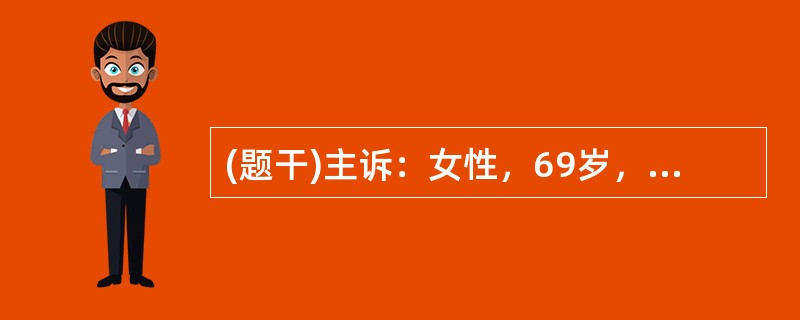 (题干)主诉：女性，69岁，昏迷4小时，高血压病史15年。答题要求：请围绕以上主