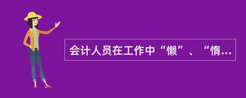 会计人员在工作中“懒”、“惰”、“拖”的不良习惯和作风,违背了会计职业道德规范中