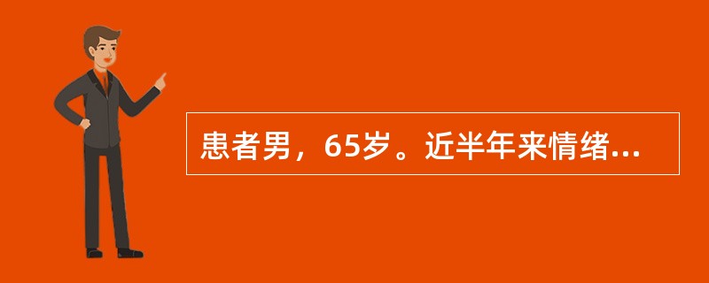 患者男，65岁。近半年来情绪低落，活动迟缓，不再参与以前感兴趣的活动，终日独处，