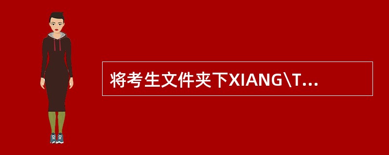 将考生文件夹下XIANG\TAN文件夹复制到考生文件夹下MING文件夹中。 -