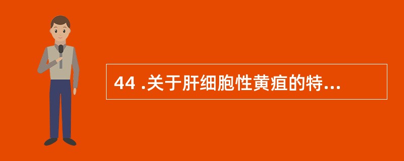 44 .关于肝细胞性黄疽的特征,论述错误的是A .皮肤和巩膜呈浅黄至深金黄色,皮