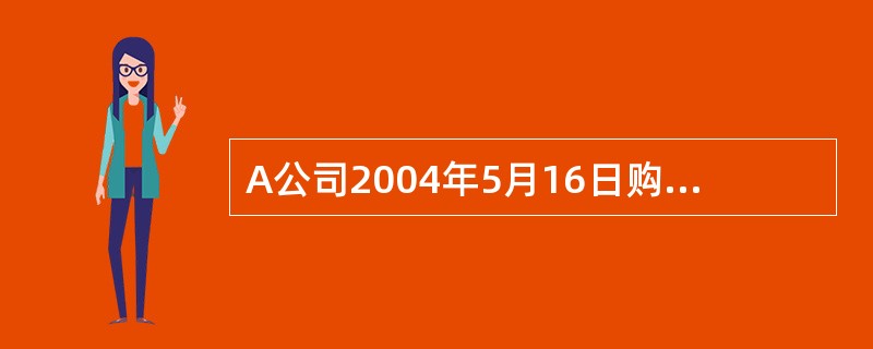 A公司2004年5月16日购入某公司90万股普通股股票作为短期投资,成交价格为每